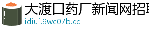 大渡口药厂新闻网招聘
